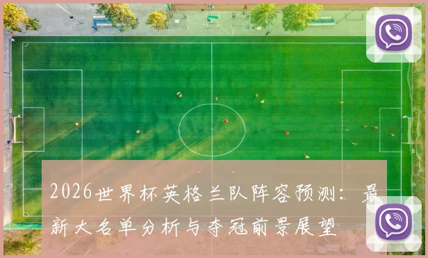 2026世界杯英格兰队阵容预测：最新大名单分析与夺冠前景展望