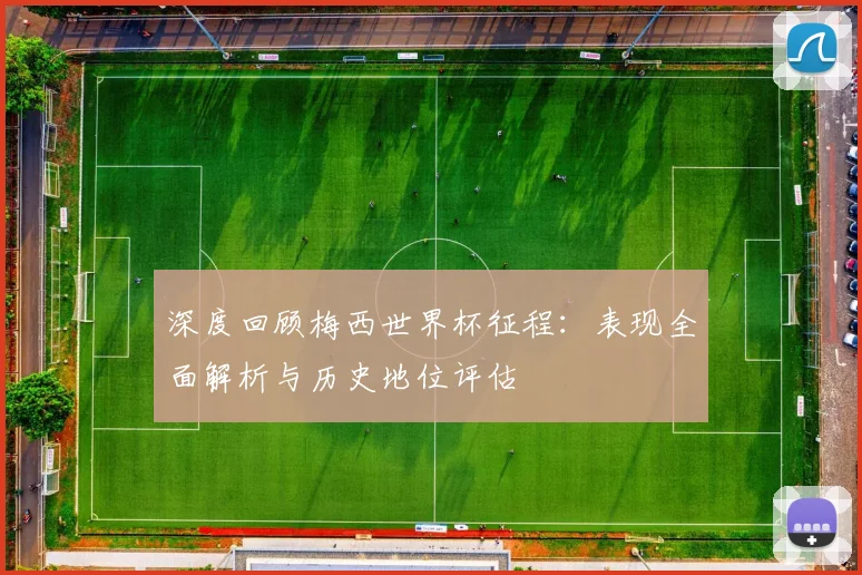 深度回顾梅西世界杯征程：表现全面解析与历史地位评估