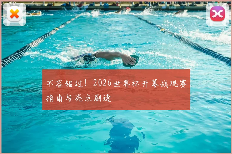不容错过！2026世界杯开幕战观赛指南与亮点剧透