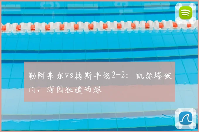 勒阿弗尔vs梅斯半场2-2：凯赫塔破门，海因独造两球