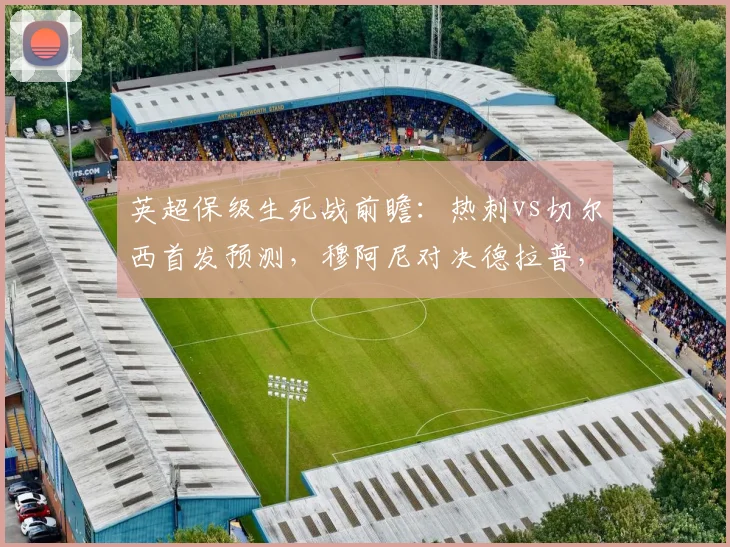 英超保级生死战前瞻：热刺vs切尔西首发预测，穆阿尼对决德拉普，特尔登场成关键