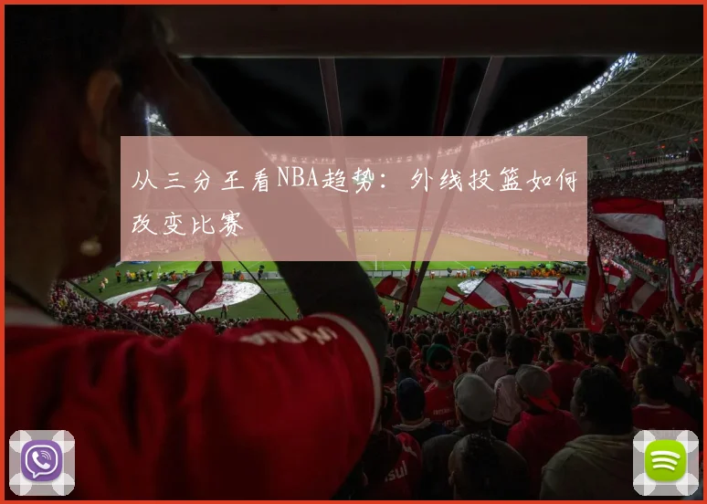 从三分王看NBA趋势：外线投篮如何改变比赛