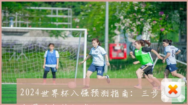 2024世界杯八强预测指南：三步锁定黑马与热门球队