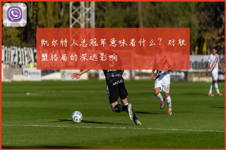 凯尔特人总冠军意味着什么？对联盟格局的深远影响