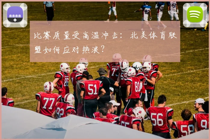 比赛质量受高温冲击:北美体育联盟如何应对热浪?