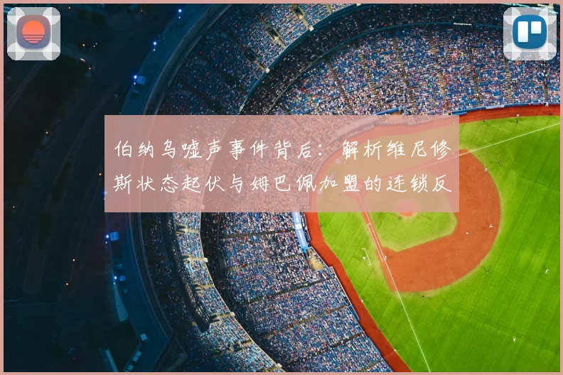 伯纳乌嘘声事件背后：解析维尼修斯状态起伏与姆巴佩加盟的连锁反应